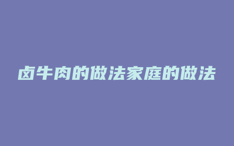 卤牛肉的做法家庭的做法