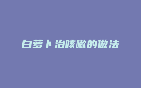 白萝卜治咳嗽的做法